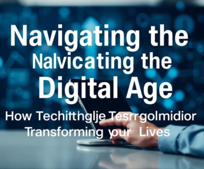 Navigating the Digital Age: How Technology is Transforming Our Lives