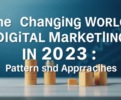 The Changing World of Digital Marketing in 2023: Patterns and Approaches
